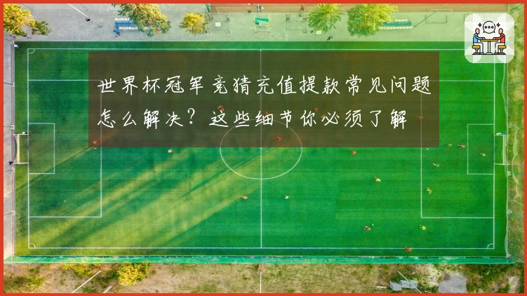 世界杯冠军竞猜充值提款常见问题怎么解决？这些细节你必须了解