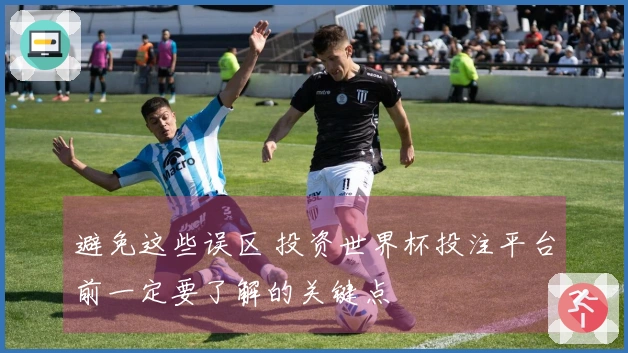 避免这些误区 投资世界杯投注平台前一定要了解的关键点